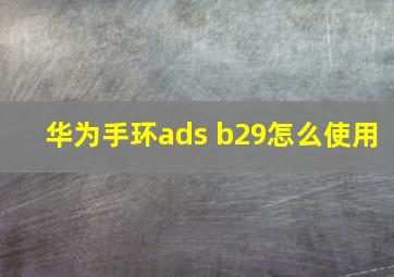 华为手环ads b29怎么使用